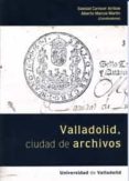 VALLADOLID, CIUDAD DE ARCHIVOS de MARCOS MARTIN, ALBERTO 