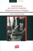 ANDALUCIA DE VUELTA Y MEDIA: REPRESION, PRENSA E IMAGEN di RAMOS ESPEJO, ANTONIO 