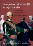 SE EQUIVOCO CARLOS III, SE EQUIVOCABA. MANIPULACION POLITICO-RELI GIOSA DEL CASO JUAN DE PALAFOX di MARTINEZ, GREGORIO BARTOLOME 