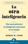 LA OTRA INTELIGENCIA: PLAN PARA POTENCIAR LA INTELIGENCIA EMOCION AL EN EL TRABAJO (GESTION DEL CONOCIMIENTO) de LYNN, ADELE B. 
