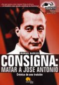 CONSIGNA: MATAR A JOSE ANTONIO: CRONICA DE UNA TRAICION di BARRIOS, MANUEL 