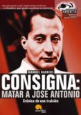CONSIGNA: MATAR A JOSE ANTONIO: CRONICA DE UNA TRAICION de BARRIOS, MANUEL 