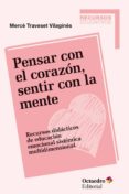 PENSAR CON EL CORAZON, SENTIR CON LA MENTE: RECURSOS DIDACTICOS DE EDUCACION EMOCIONAL SISTEMICA MULTIDIMENSIONAL di TRAVESET VILAGINES, MERCE 
