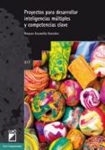 PROYECTOS PARA DESARROLLAR INTELIGENCIAS MLTIPLES Y COMPETENCIAS CLAVE de ESCAMILLA GONZALEZ, AMPARO 