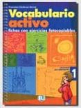 VOCABULARIO ACTIVO 1. FICHAS CON EJERCICIOS FOTOCOPIABLES (ELEMEN TAL-PREINTERMEDIO) di CARDENAS BERNAL, FRANCISCA 