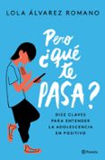 PERO QUE TE PASA?: DIEZ CLAVES PARA ENTENDER LA ADOLESCENCIA EN POSITIVO de ALVAREZ, LOLA 