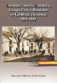 LOS AOS TREINTA. REPUBLICA, GUERRA CIVIL Y REPRESION EN GERGAL, ALMERIA. de LOPEZ LOPEZ, FRANCISCO MANUEL 