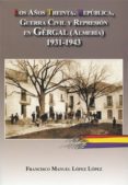 LOS AOS TREINTA. REPUBLICA, GUERRA CIVIL Y REPRESION EN GERGAL, ALMERIA. di LOPEZ LOPEZ, FRANCISCO MANUEL 