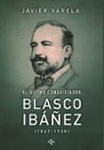 EL ULTIMO CONQUISTADOR BLASCO IBAEZ 1867-1928 de VARELA, JAVIER 