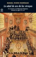 LA EDAD DE ORO DE LOS VIRREYES: EL VIRREINATO EN LA MONARQUIA HIS PANICA DURANTE LOS SIGLOS XVI Y XVII de RIVERO RODRIGUEZ, MANUEL 
