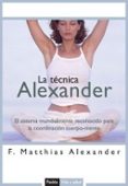 LA TECNICA ALEXANDER: EL SISTEMA MUNDIALMENTE RECONOCIDO PARA LA COORDINACION CUERPO-MENTE de ALEXANDER, F. MATHIAS 