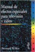 MANUAL DE EFECTOS ESPECIALES PARA TELEVISION Y VIDEO de WILKIE, BERNARD 