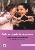 TODO UN MUNDO DE EMOCIONES: EDUCACION EMOCIONAL Y BIENESTAR EN EL SINDROME DE DOWN de RUIZ RODRIGUEZ, EMILIO 