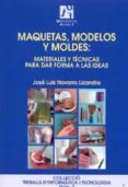 MAQUETAS, MODELOS Y MOLDES: MATERIALES Y TECNICAS PARA DAR FORMA A LAS IDEAS de NAVARRO LIZANDRA, JOSE LUIS 