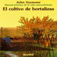 EL CULTIVO DE HORTALIZAS (MANUAL PRACTICO DE LA VIDA AUTOSUFICIEN TE) (6 ED.) de SEYMOUR, JOHN 