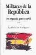 MILITARES EN LA REPUBLICA: SU SEGUNDA GUERRA CIVIL di ROLDAN  RODRIGUEZ, LUIS 