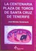LA CENTENARIA PLAZA DE TOROS DE SANTA CRUZ DE TENERIFE di MENDEZ SANTAMARIA, JOSE 