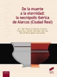 DE LA MUERTE A LA ETERNIDAD: LA NECRPOLIS IBRICA DE ALARCOS (CIUDAD REAL) di VV.AA. 