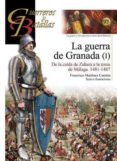LA GUERRA DE GRANADA (I): DE LA CAIDA DE ZAHARA A LA TOMA DE MALAGA 1481-1487 de MARTINEZ CANALES, FRANCISCO 