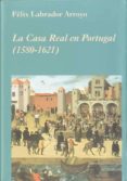 LA CASA REAL EN PORTUGAL (1580-1621) di LABRADOR ARROYO, FELIX 