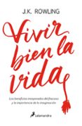 VIVIR BIEN LA VIDA: LOS BENEFICIOS INESPERADOS DEL FRACASO Y LA IMPORTANCIA DE LA IMAGINACION de ROWLING, J.K. 