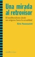 UNA MIRADA AL RETROVISOR: EL NEOLIBERALISMO DESDE SUS ORIGENES HA STA LA ACTUALIDAD de TOUSSAINT, ERIC 