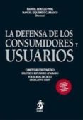 LA DEFENSA DE LOS CONSUMIDORES Y USUARIOS (COMENTARIO SISTEMATICO DEL TEXTO REFUNDIDO APROBADO POR REAL DECRETO LEGISLATIVO 1/2007): ADAPTADOS A LAS REFORMAS INTRODUCIDAS POR LAS LEYES 25/2009 Y 29/20 di REBOLLO PUIG, MANUEL  IZQUIERDO CARRASCO, MANUEL 