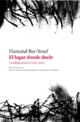 EL LUGAR DONDE DUELE: ANTOLOGIA POETICA (1970-2010) di BAR-YOSEF, HAMUTAL 