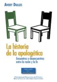 LA HISTORIA DE LA APOLOGETICA: ENCUENTROS Y DESENCUENTROS ENTRE LA RAZON Y LA FE di DULLES, AVERY 