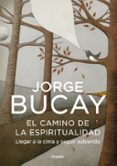 EL CAMINO DE LA ESPIRITUALIDAD: LLEGAR A LA CIMA Y SEGUIR SUBIEND O de BUCAY, JORGE 