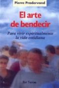EL ARTE DE BENDECIR, PARA VIVIR ESPIRITUALMENTE LA VIDA COTIDIANA de PRADERVAND, PIERRE 