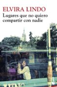 LUGARES QUE NO QUIERO COMPARTIR CON NADIE de LINDO, ELVIRA 