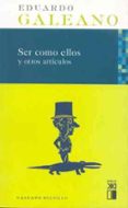 SER COMO ELLOS Y OTROS ARTICULOS (4 ED.) di GALEANO, EDUARDO 