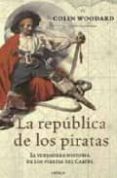 LA REPUBLICA DE LOS PIRATAS: LA VERDADERA HISTORIA DE LOS PIRATES DEL CARIBE de WOODARD, COLIN 