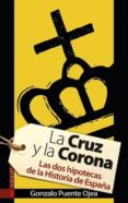 LA CRUZ Y LA CORONA: LAS DOS HIPOTECAS DE LA HISTORIA DE ESPAA di PUENTE OJEA, GONZALO 