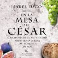 EN LA MESA DEL CESAR: LOS SABORES DE LA ANTIGUEDAD MEDITERRANEA P ARA GASTRONOMOS DE HOY di LUGO, ISABEL 