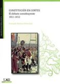 CONSTITUCION EN CORTES. EL DEBATE CONSTITUYENTE 1811-1812 di MARTINEZ PEREZ, FERNANDO 