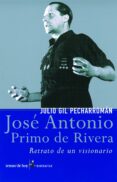 JOSE ANTONIO PRIMO DE RIVERA: RETRATO DE UN VISIONARIO de GIL PECHARROMAN, JULIO 