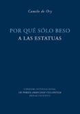POR QUE SOLO BESO A LAS ESTATUAS de ORY, CAMILO DE 