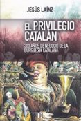 EL PRIVILEGIO CATALAN: 300 AOS DE NEGOCIO DE LA BURGUESIA CATALANA de LAINZ, JESUS 