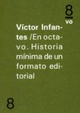 EN OCTAVO. HISTORIA MINIMA DE UN FORMATO EDITORIAL di INFANTES, VICTOR 
