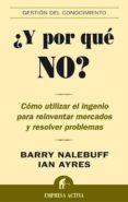 Y POR QUE NO?: COMO UTILIZAR EL INGENIO PARA REINVENTAR MERCADOS Y RESOLVER PROBLEMAS de NALEBUFF, BARRY J.  AYRES, IAN 
