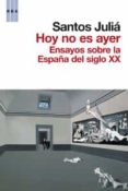 HOY NO ES AYER: REFLEXIONES SOBRE EL SIGLO XX EN ESPAA de JULIA, SANTOS 