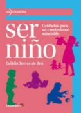 SER NIO: CUIDADOS PARA UN CRECIMIENTO SALUDABLE de TORRAS DE BEA, EULALIA 