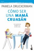 COMO SER UNA MAMA CRUASAN: UNA NUEVA FORMA DE EDUCAR CON SENTIDO COMUN de DRUCKERMAN, PAMELA 