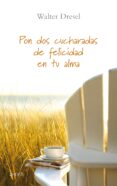 PON DOS CUCHARADAS DE FELICIDAD EN TU ALMA de DRESEL, WALTER 