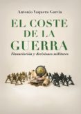 EL COSTE DE LA GUERRA: FINANCIACION Y DECISIONES MILITARES de VAQUERA GARCIA, ANTONIO 