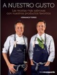 A NUESTRO GUSTO. LAS RECETAS MAS SABROSAS CON NUESTROS PRODUCTOS FAVORITOS de TORRES, SERGIO TORRES, JAVIER 