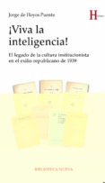 VIVA LA INTELIGENCIA!: EL LEGADO DE LA CULTURA INSTITUCIONISTA EN EL EXILIO REPUBLICANO DE 1939 de HOYOS PUENTE, JORGE DE 
