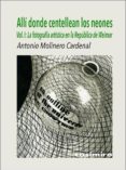 ALLI DONDE CENTELLEAN LOS NEONES (VOL. I): LA FOTOGRAFIA ARTISTICA EN LA REPUBLICA DE WEIMAR de MOLINERO CARDENAL, ANTONIO 
